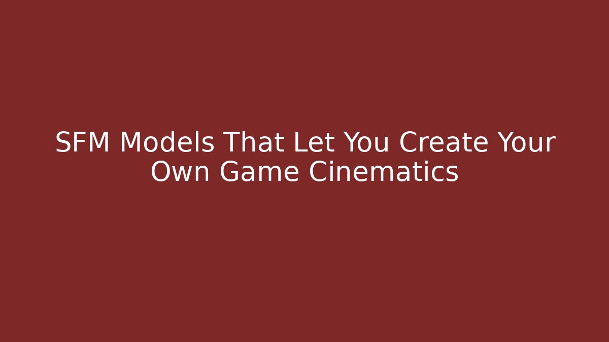 SFM Models That Let You Create Your Own Game Cinematics