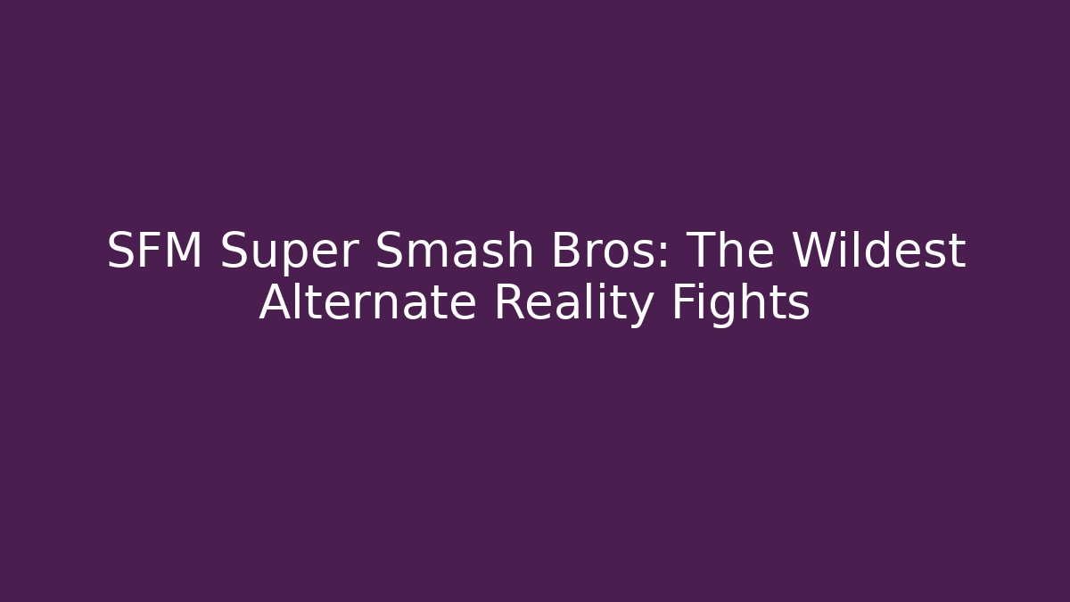 SFM Super Smash Bros: The Wildest Alternate Reality Fights