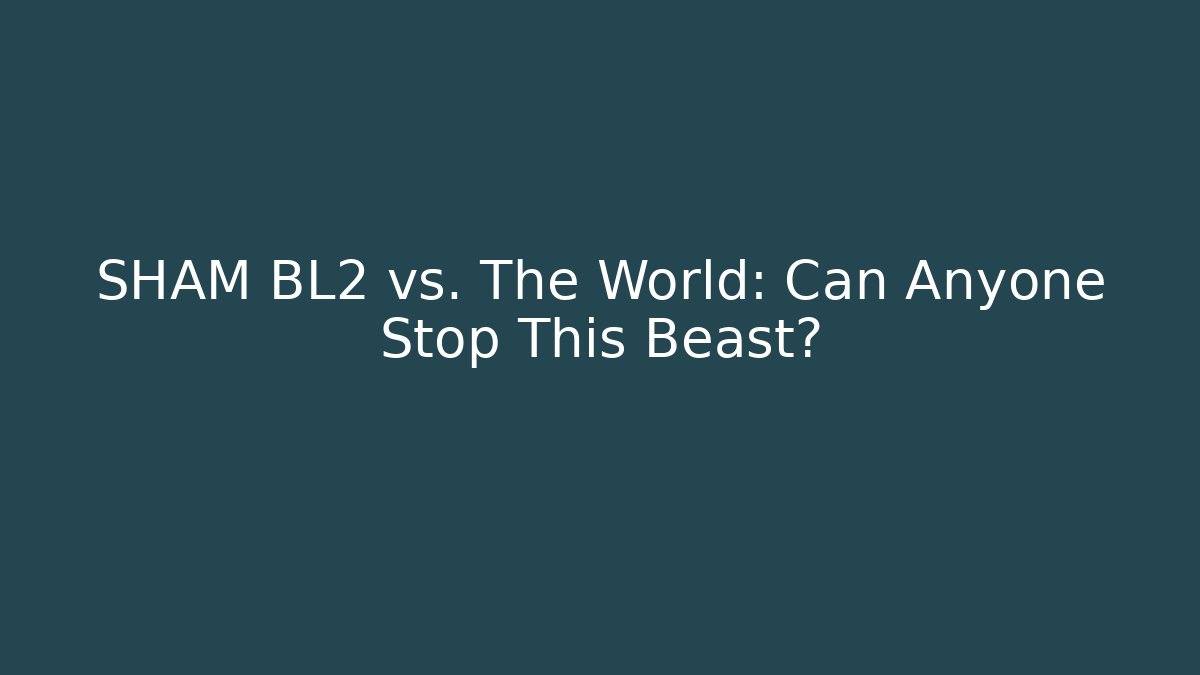 SHAM BL2 vs. The World: Can Anyone Stop This Beast?