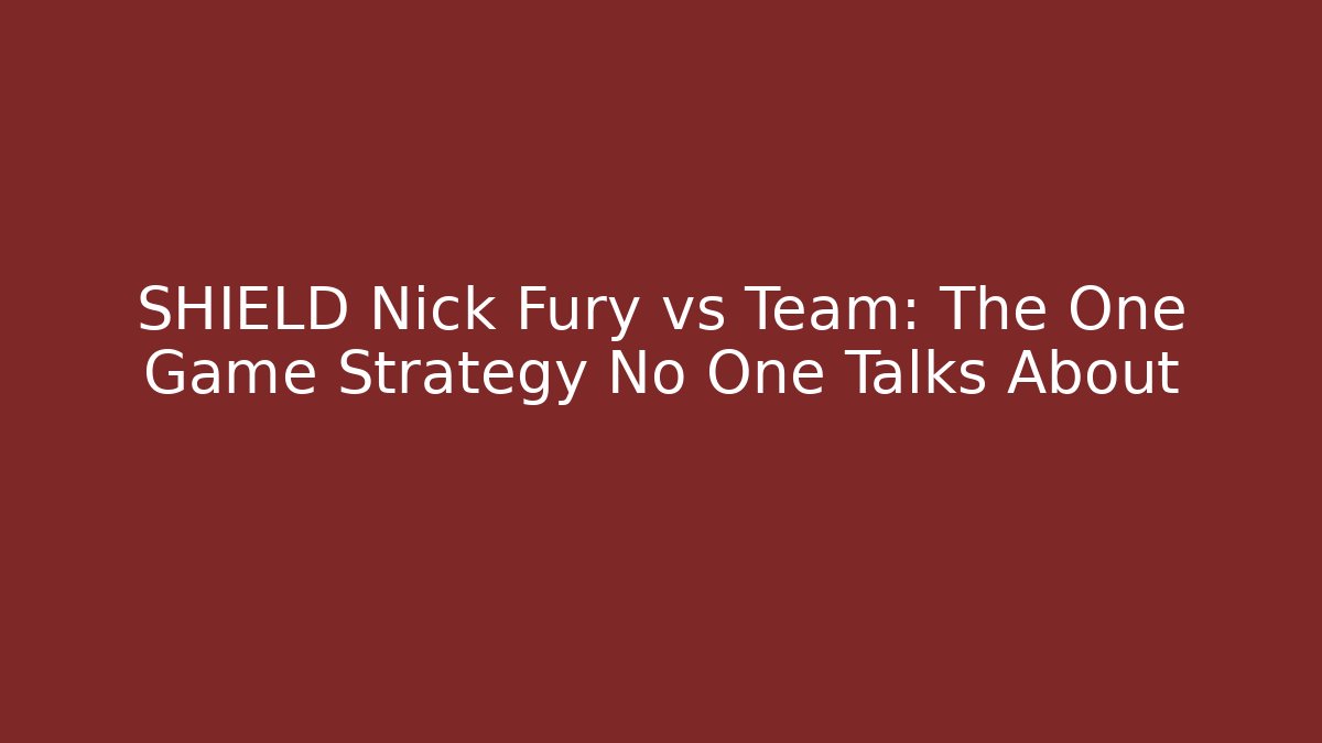 SHIELD Nick Fury vs Team: The One Game Strategy No One Talks About
