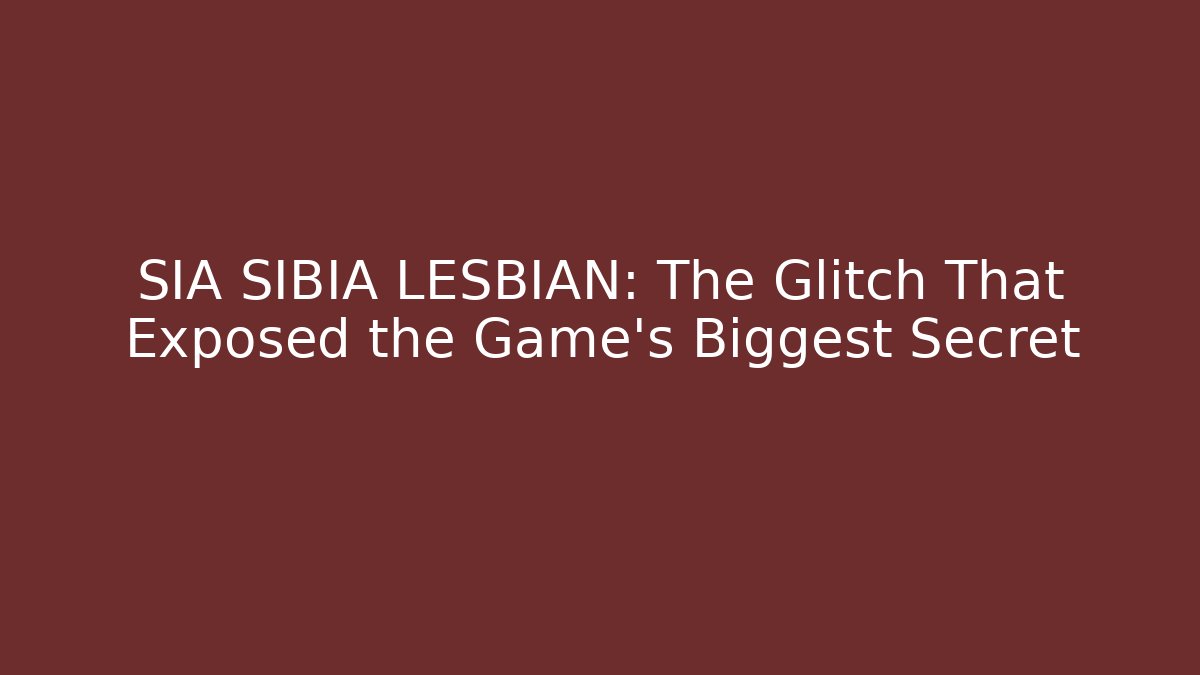 SIA SIBIA LESBIAN: The Glitch That Exposed the Game's Biggest Secret