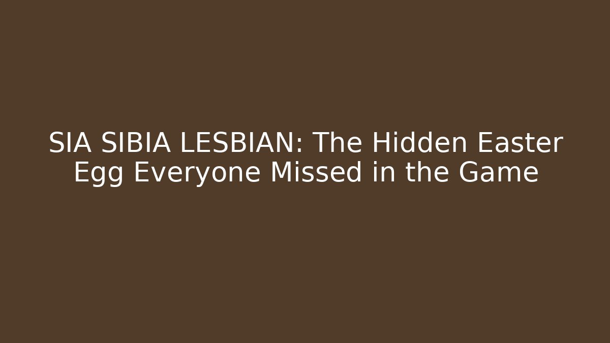 SIA SIBIA LESBIAN: The Hidden Easter Egg Everyone Missed in the Game
