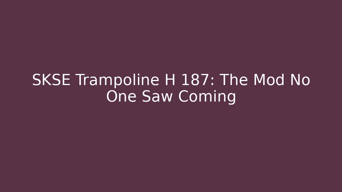 SKSE Trampoline H 187: The Mod No One Saw Coming