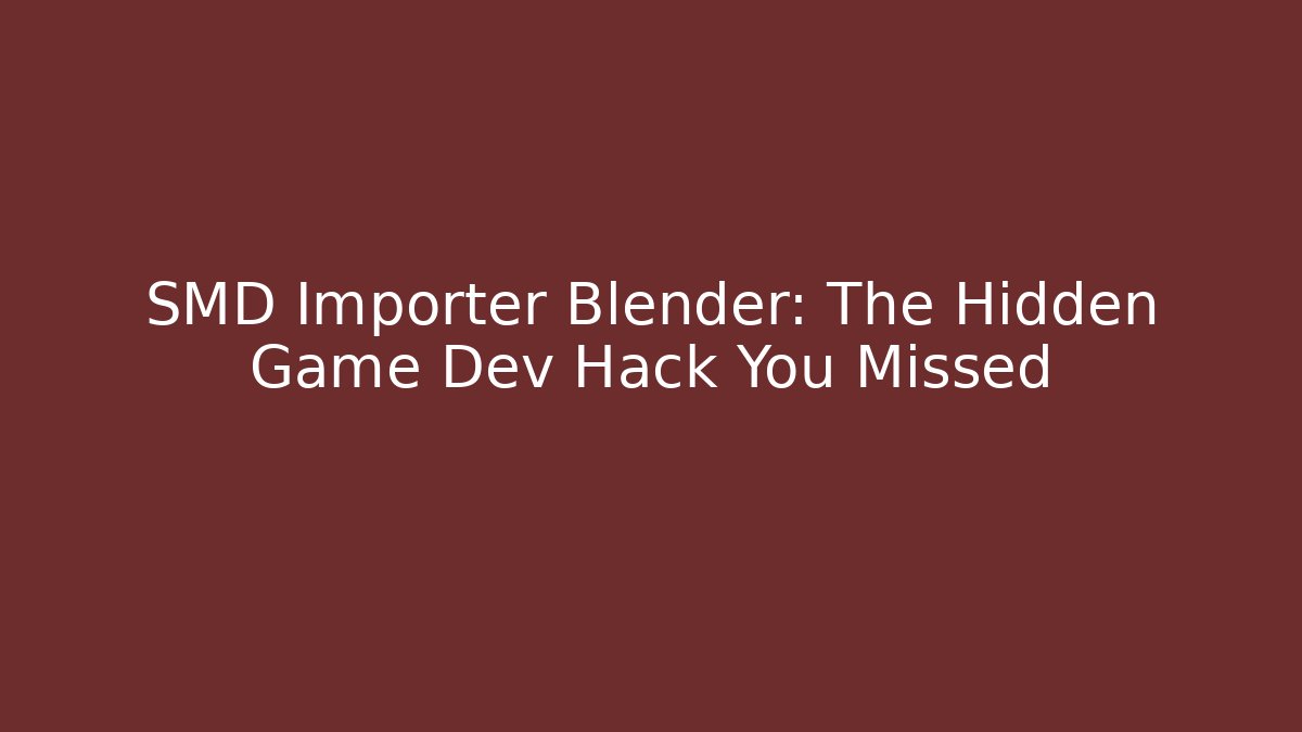 SMD Importer Blender: The Hidden Game Dev Hack You Missed
