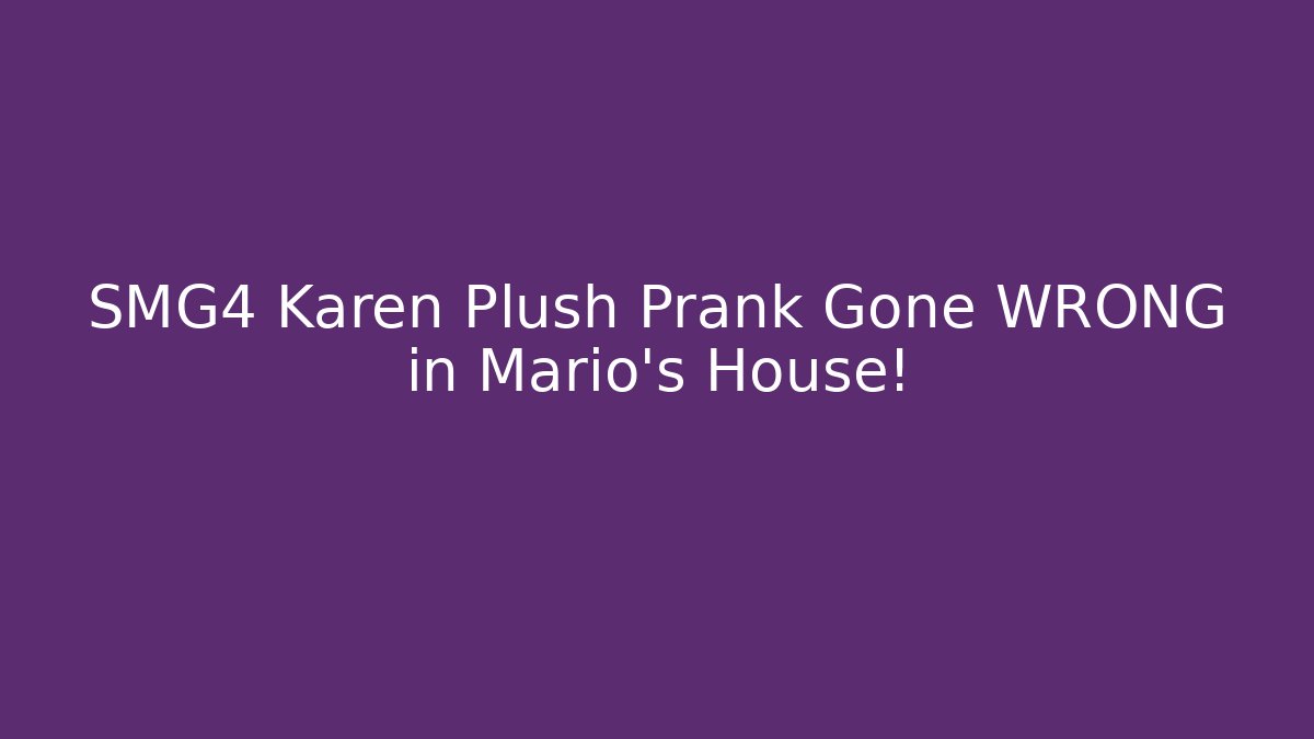 SMG4 Karen Plush Prank Gone WRONG in Mario's House!