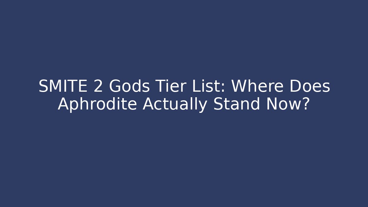 SMITE 2 Gods Tier List: Where Does Aphrodite Actually Stand Now?