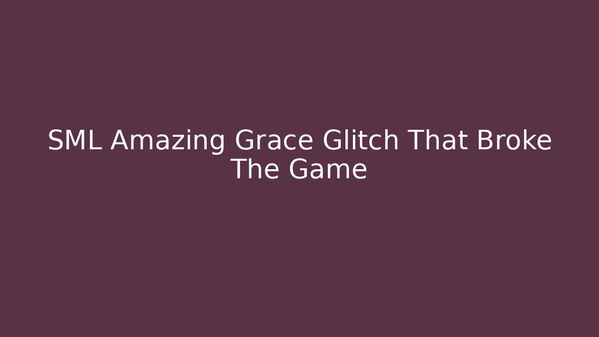 SML Amazing Grace Glitch That Broke The Game