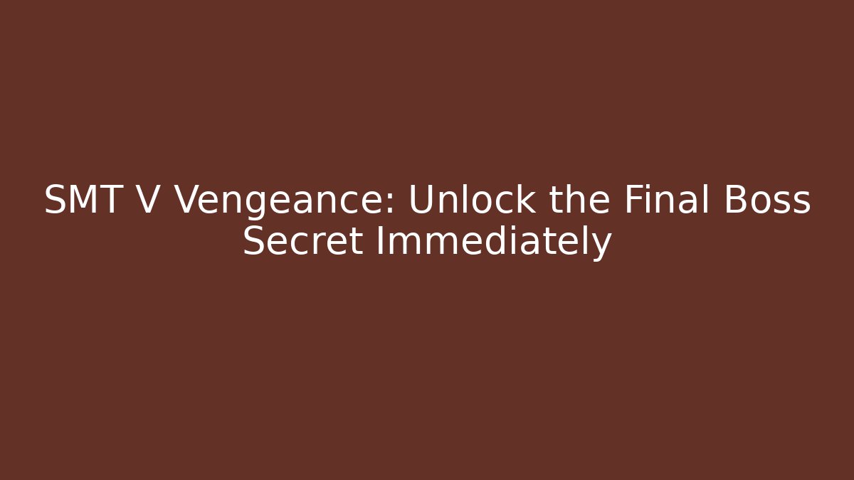 SMT V Vengeance: Unlock the Final Boss Secret Immediately