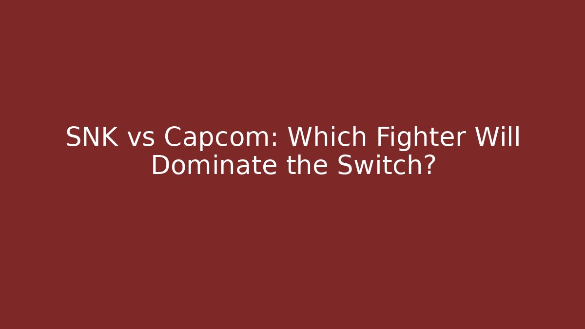 SNK vs Capcom: Which Fighter Will Dominate the Switch?