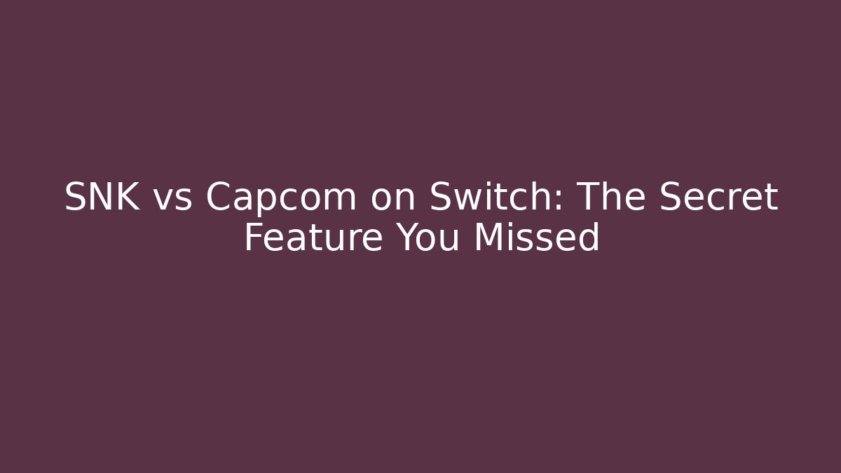 SNK vs Capcom on Switch: The Secret Feature You Missed