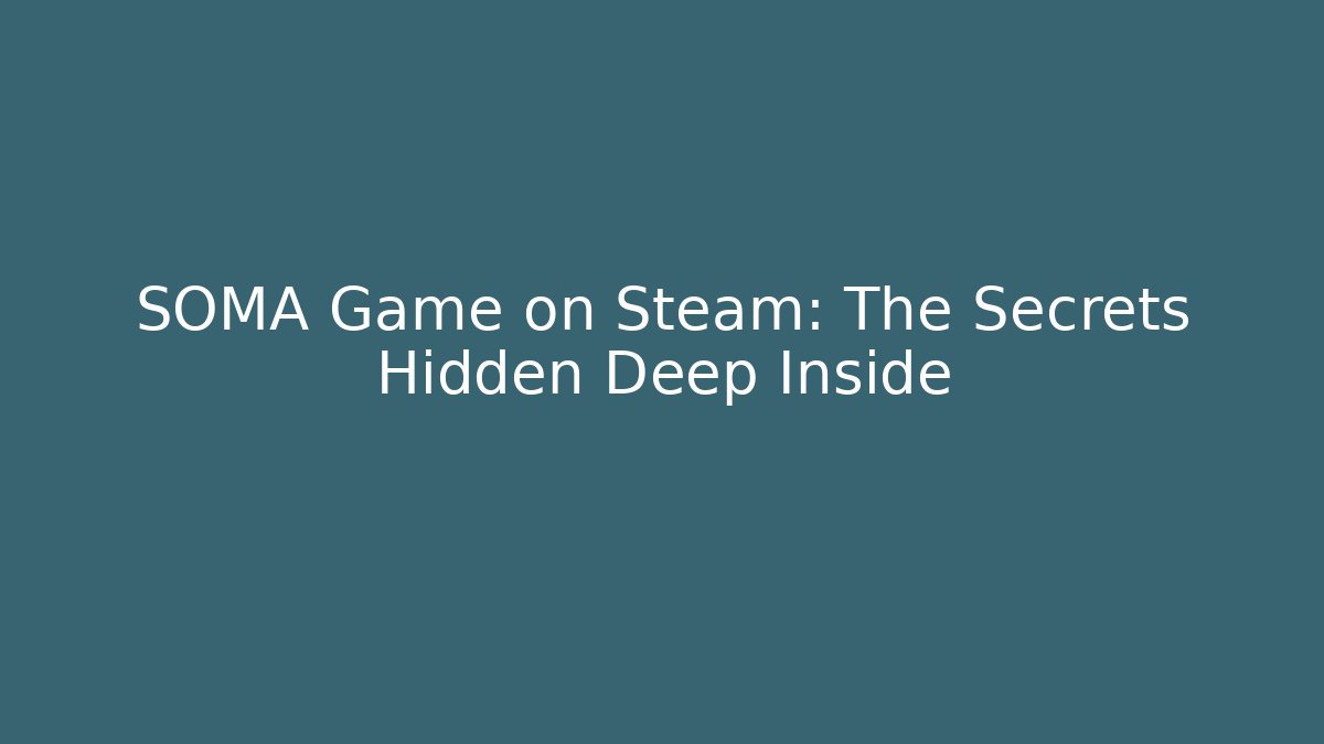 SOMA Game on Steam: The Secrets Hidden Deep Inside