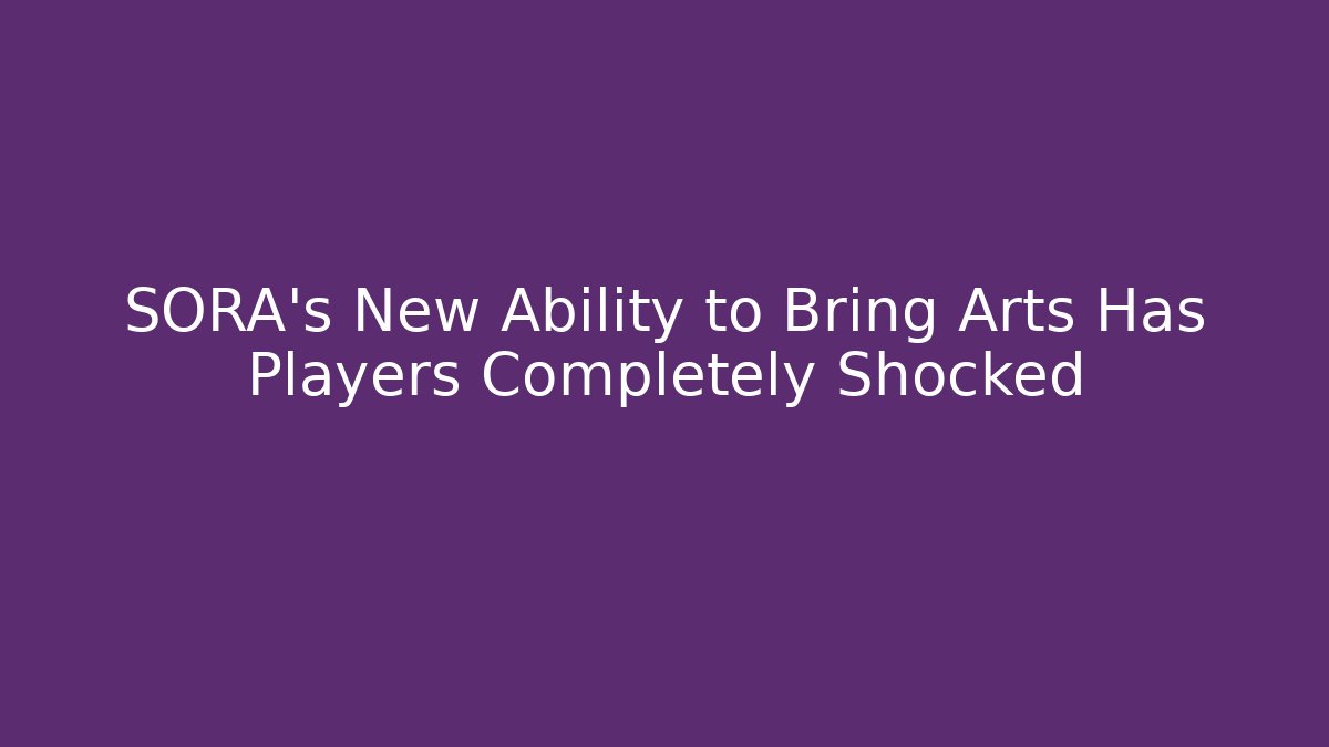 SORA’s New Ability to Bring Arts Has Players Completely Shocked
