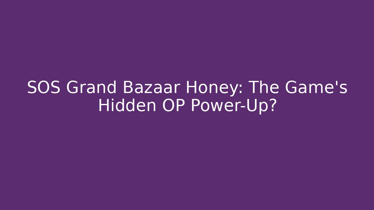 SOS Grand Bazaar Honey: The Game's Hidden OP Power-Up?