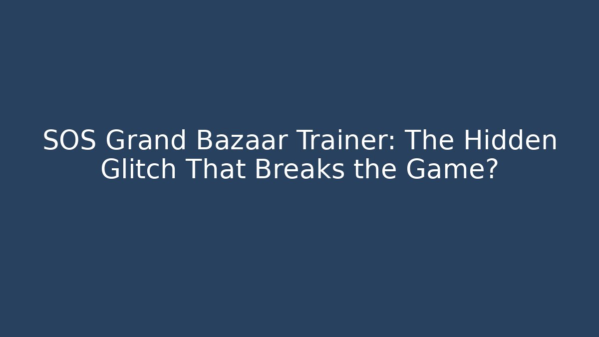 SOS Grand Bazaar Trainer: The Hidden Glitch That Breaks the Game?