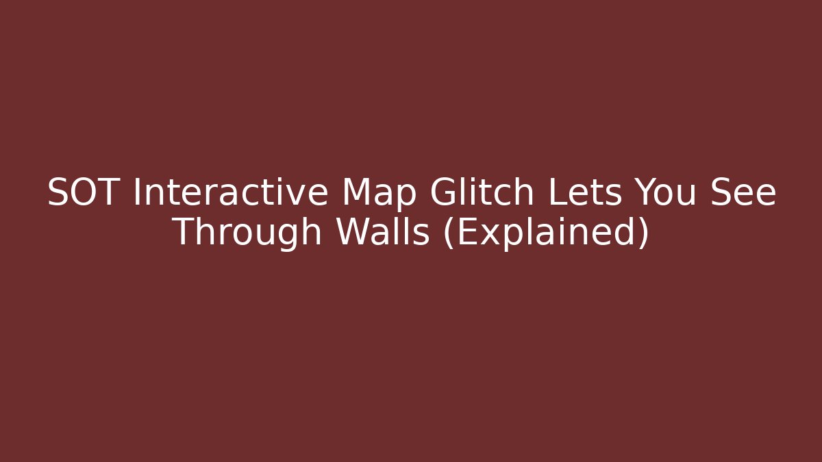SOT Interactive Map Glitch Lets You See Through Walls (Explained)