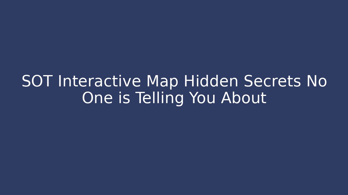 SOT Interactive Map Hidden Secrets No One is Telling You About