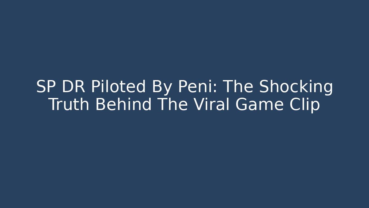 SP DR Piloted By Peni: The Shocking Truth Behind The Viral Game Clip