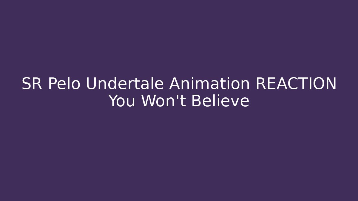 SR Pelo Undertale Animation REACTION You Won't Believe
