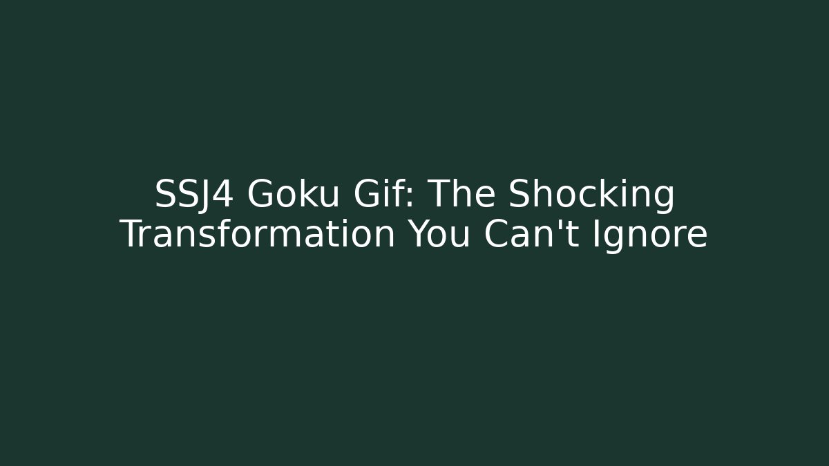 SSJ4 Goku Gif: The Shocking Transformation You Can't Ignore