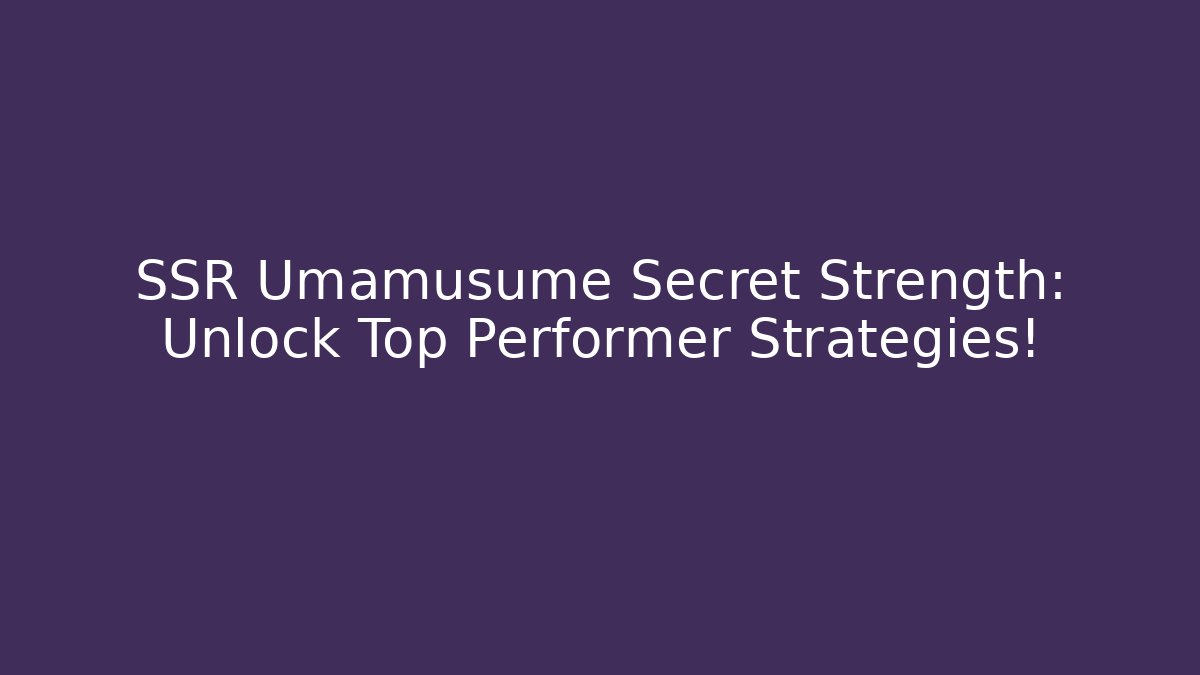 SSR Umamusume Secret Strength: Unlock Top Performer Strategies!