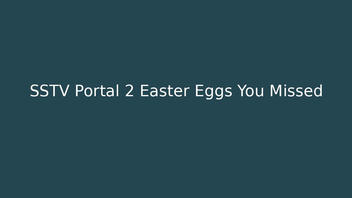 SSTV Portal 2 Easter Eggs You Missed