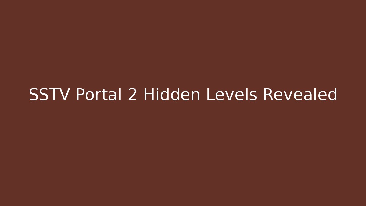 SSTV Portal 2 Hidden Levels Revealed