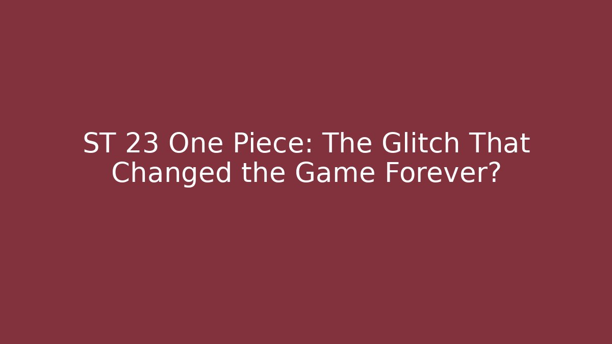 ST 23 One Piece: The Glitch That Changed the Game Forever?