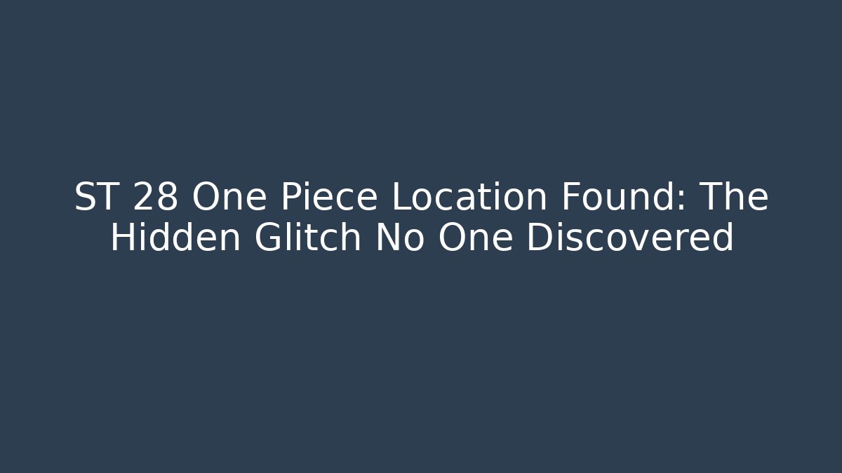 ST 28 One Piece Location Found: The Hidden Glitch No One Discovered