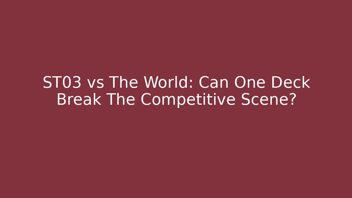 ST03 vs The World: Can One Deck Break The Competitive Scene?