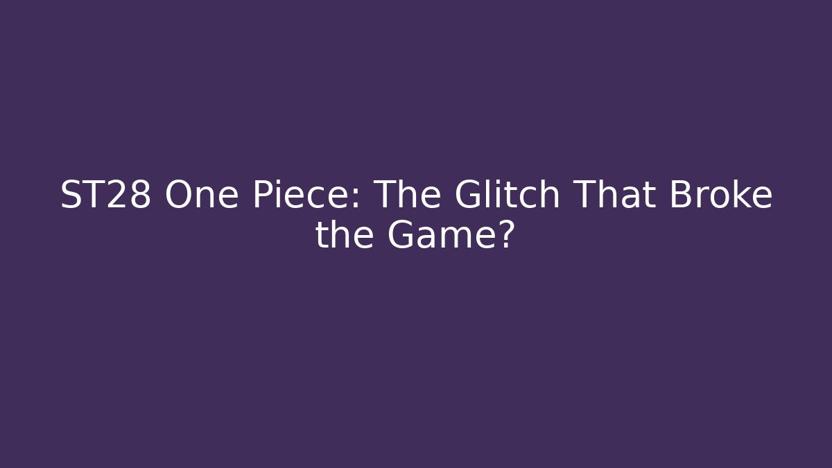ST28 One Piece: The Glitch That Broke the Game?