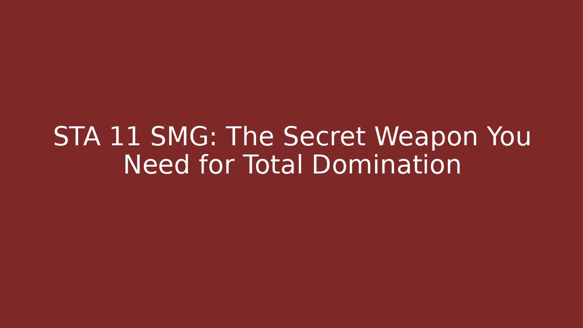 STA 11 SMG: The Secret Weapon You Need for Total Domination