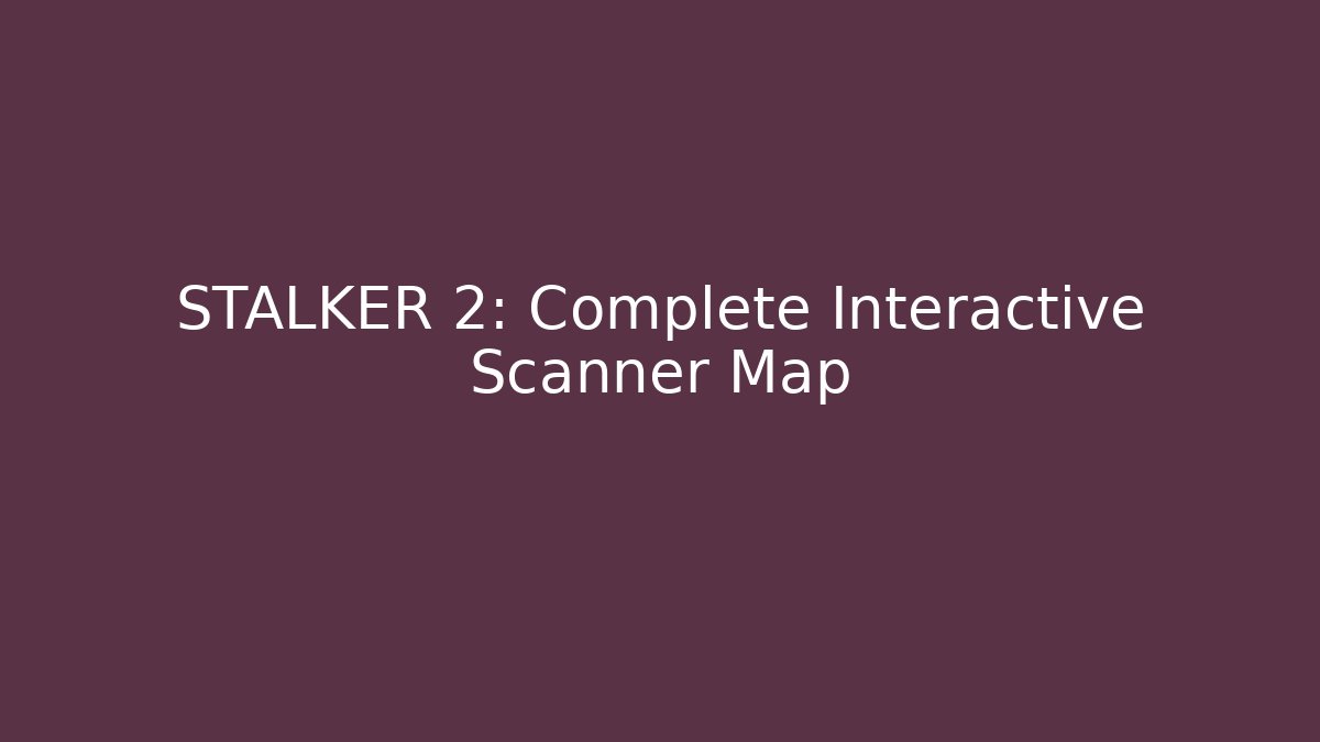 STALKER 2: Complete Interactive Scanner Map