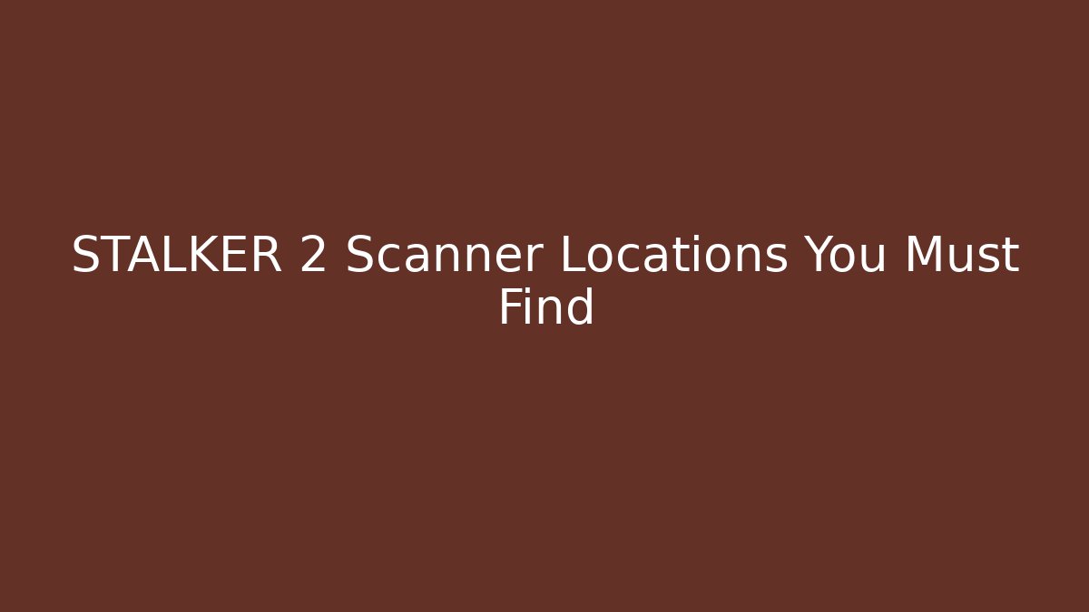 STALKER 2 Scanner Locations You Must Find