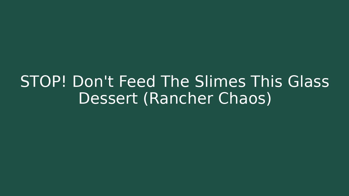 STOP! Don't Feed The Slimes This Glass Dessert (Rancher Chaos)