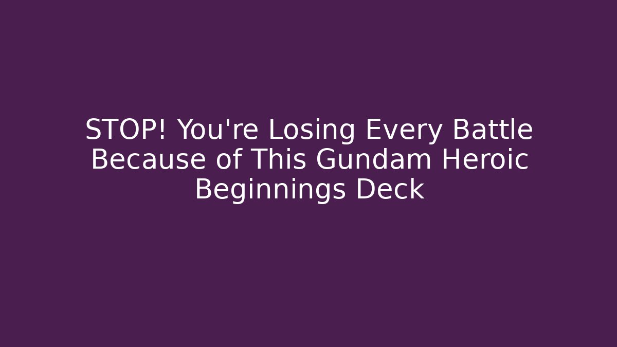 STOP! You're Losing Every Battle Because of This Gundam Heroic Beginnings Deck