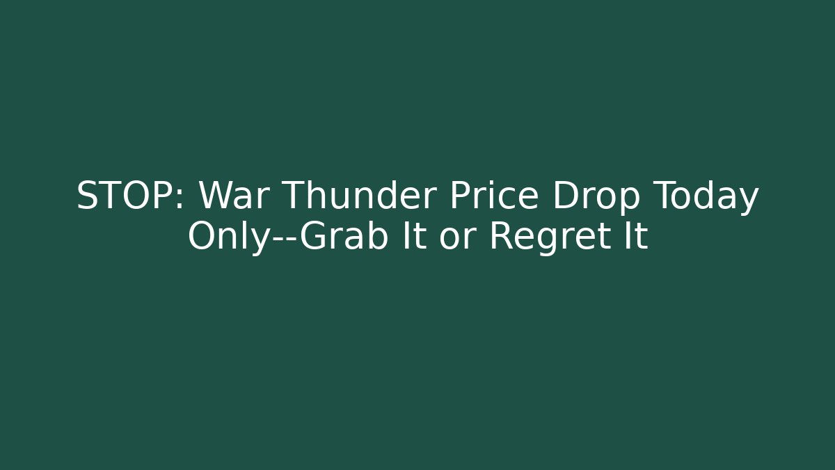 STOP: War Thunder Price Drop Today Only—Grab It or Regret It