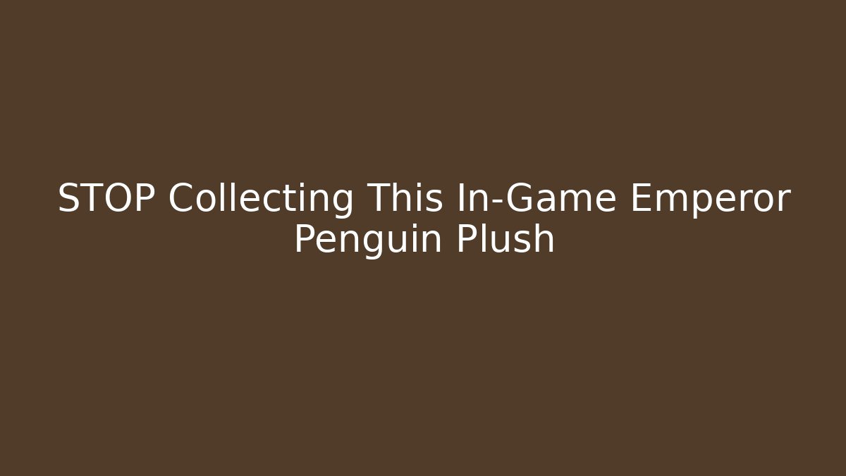 STOP Collecting This In-Game Emperor Penguin Plush