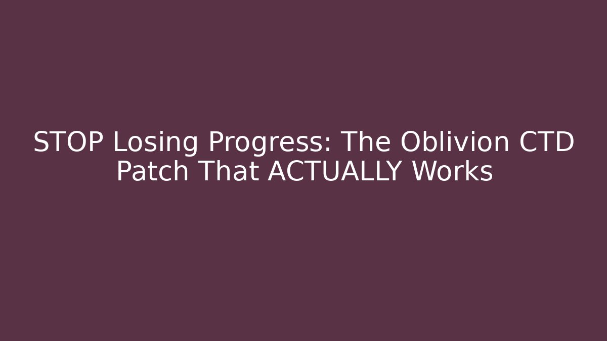 STOP Losing Progress: The Oblivion CTD Patch That ACTUALLY Works - Critter Realm