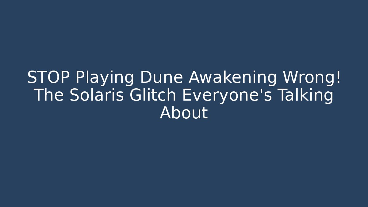 STOP Playing Dune Awakening Wrong! The Solaris Glitch Everyone's Talking About