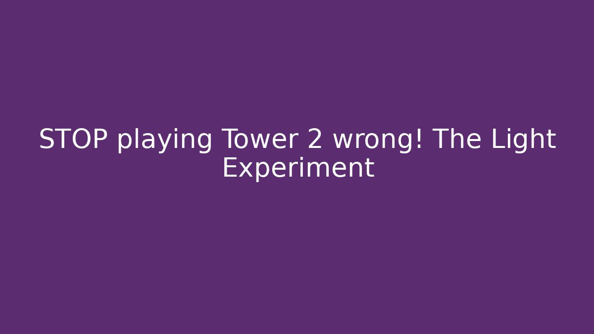 STOP playing Tower 2 wrong! The Light Experiment
