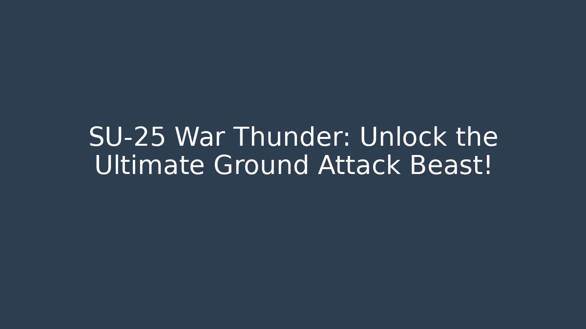 SU-25 War Thunder: Unlock the Ultimate Ground Attack Beast!