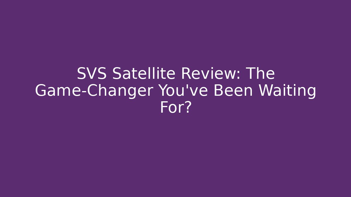 SVS Satellite Review: The Game-Changer You've Been Waiting For?