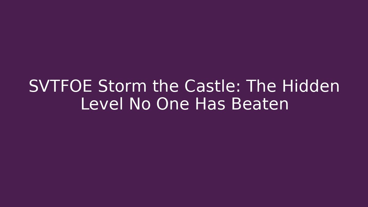 SVTFOE Storm the Castle: The Hidden Level No One Has Beaten