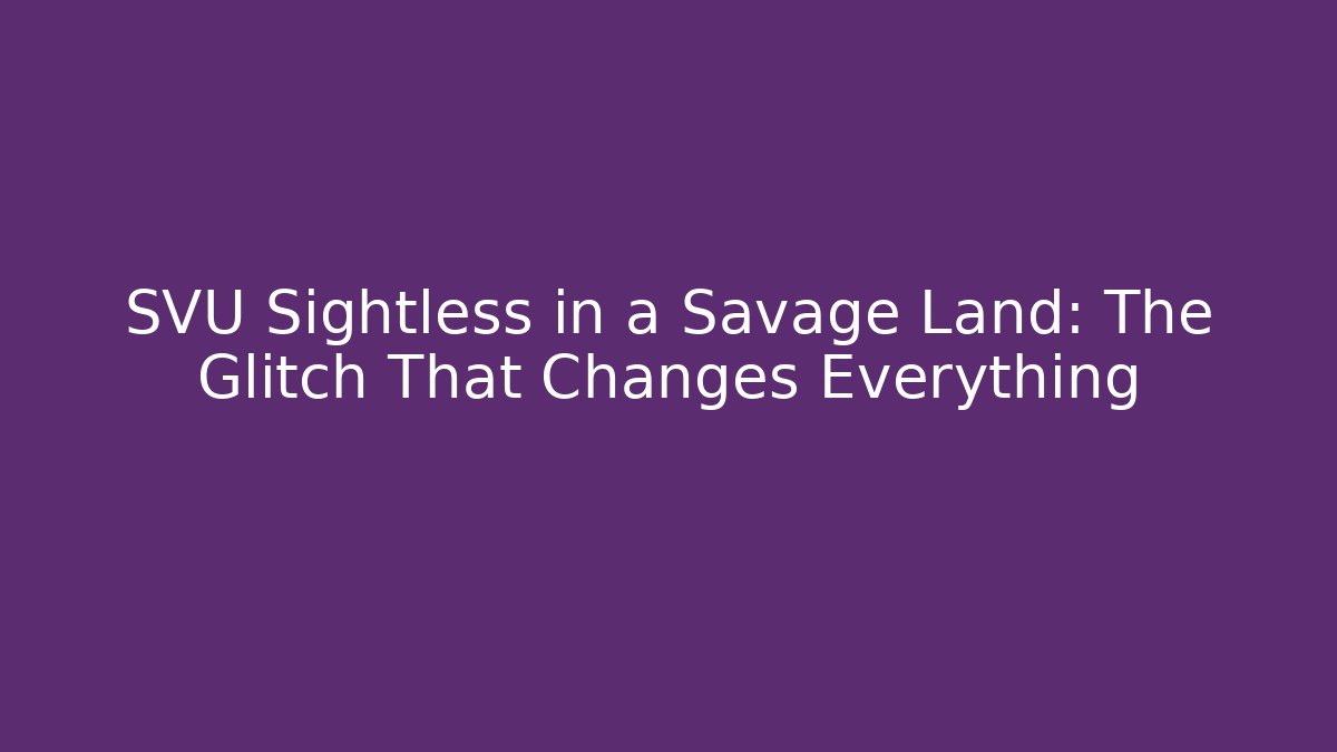 SVU Sightless in a Savage Land: The Glitch That Changes Everything