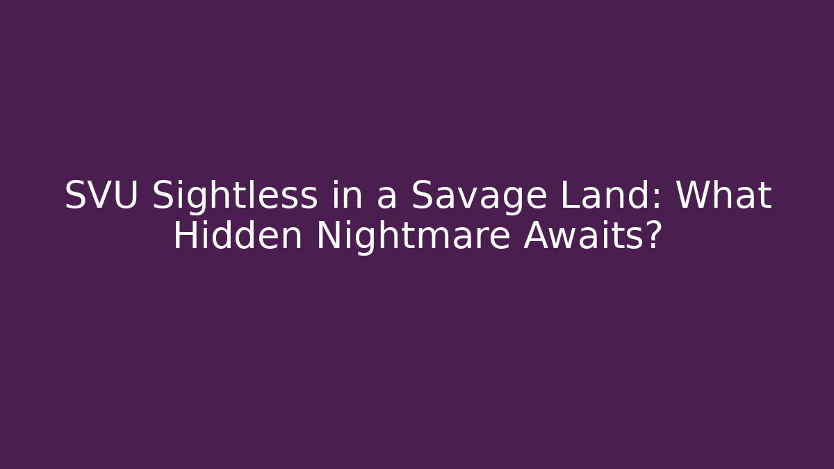 SVU Sightless in a Savage Land: What Hidden Nightmare Awaits?
