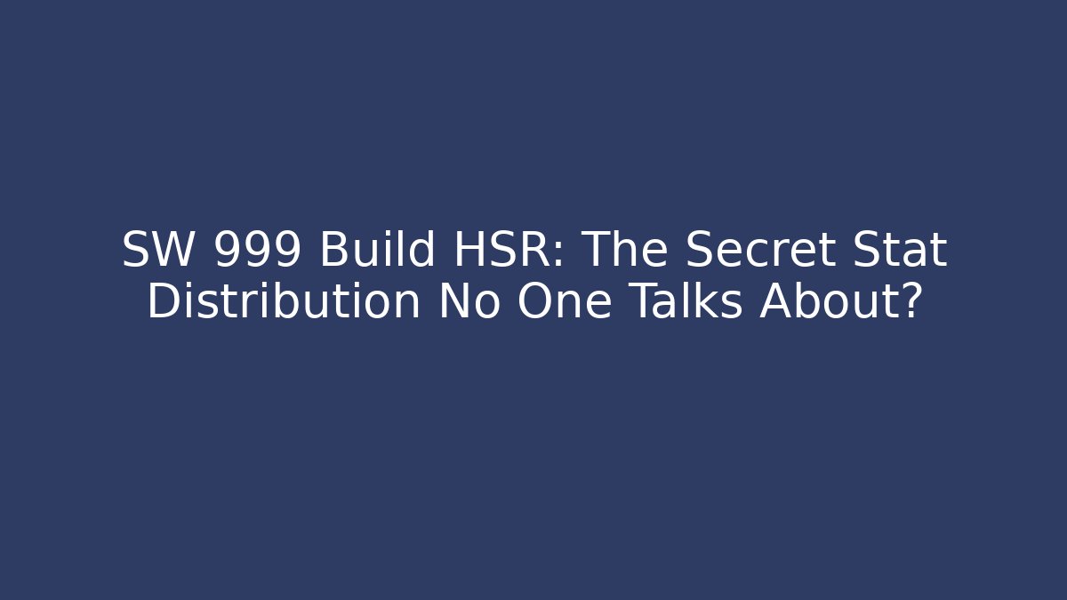 SW 999 Build HSR: The Secret Stat Distribution No One Talks About? - Critter Realm