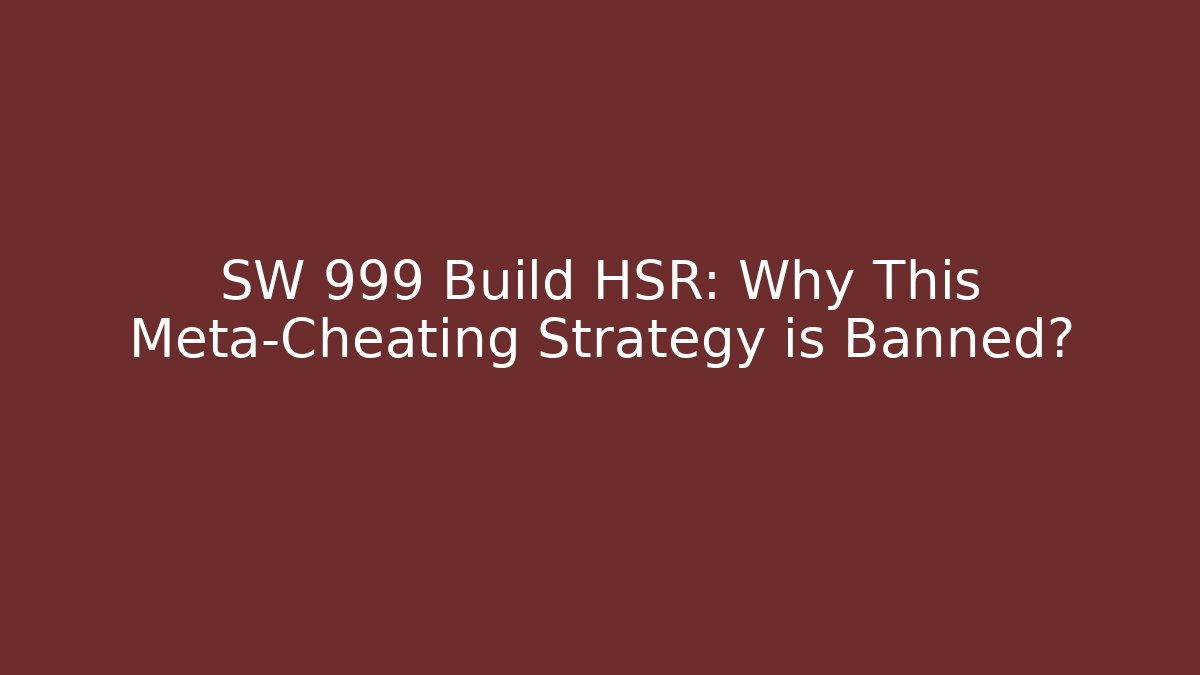 SW 999 Build HSR: Why This Meta-Cheating Strategy is Banned?
