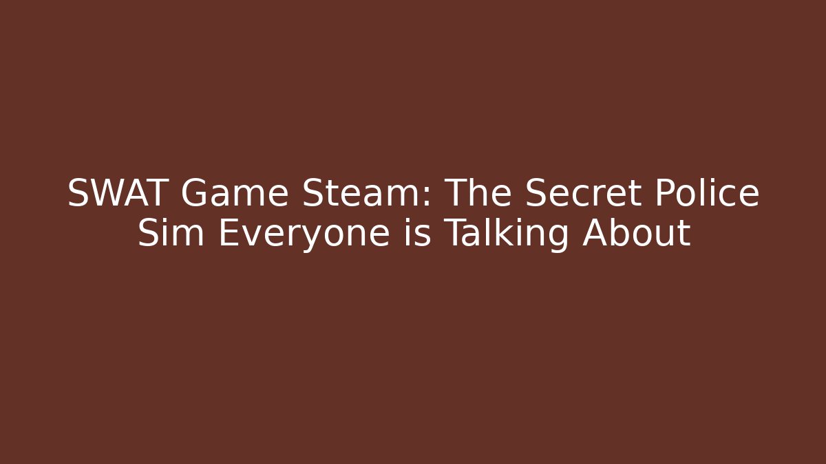 SWAT Game Steam: The Secret Police Sim Everyone is Talking About