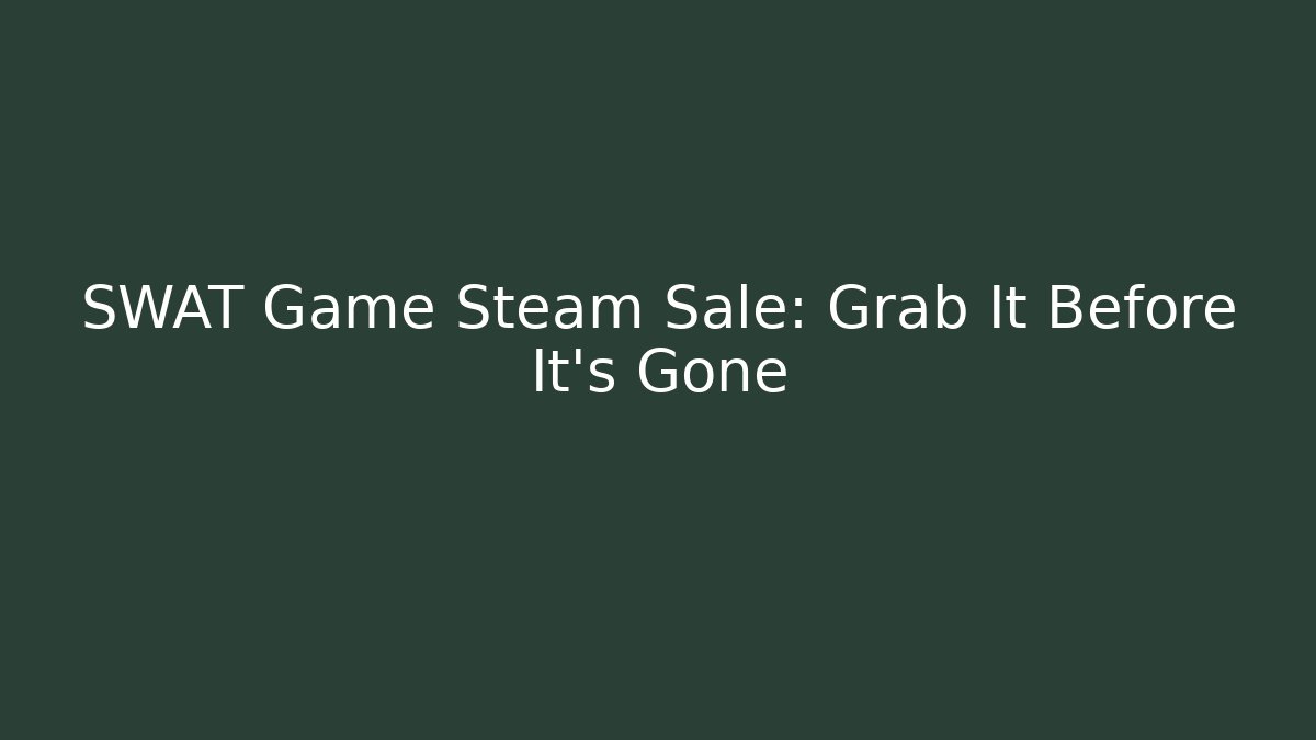 SWAT Game Steam Sale: Grab It Before It's Gone