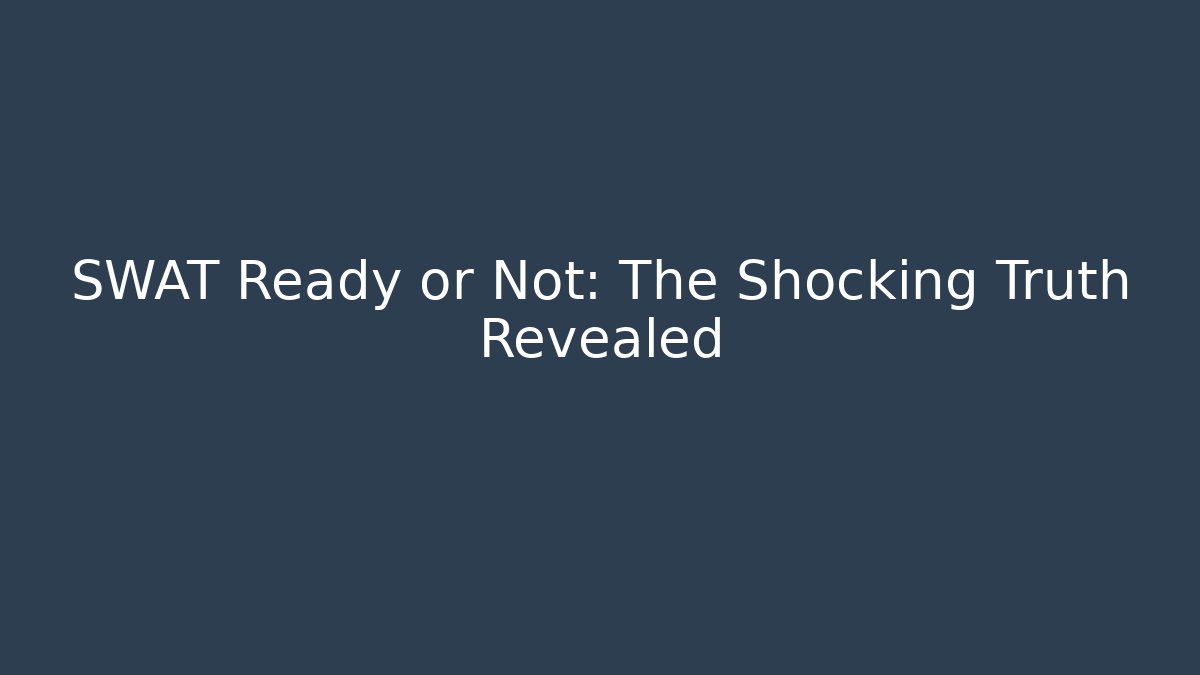 SWAT Ready or Not: The Shocking Truth Revealed